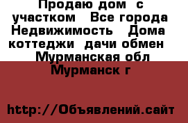 Продаю дом, с участком - Все города Недвижимость » Дома, коттеджи, дачи обмен   . Мурманская обл.,Мурманск г.